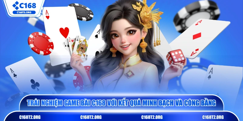 Trải nghiệm game bài C168 với kết quả minh bạch và công bằng